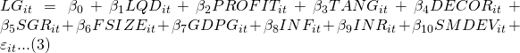 LG_{it}=\beta_{0}+\beta_{1}LQD_{it}+\beta_{2}PROFIT_{it}+\beta_{3}TANG_{it}+\beta_{4}DECOR_{it}+\beta_{5}SGR_{it}+\beta_{6}FSIZE_{it}+\beta_{7}GDPG_{it}+\beta_{8}INF_{it}+\beta_{9}INR_{it}+\beta_{10}SMDEV_{it}+\varepsilon_{it}...(3)